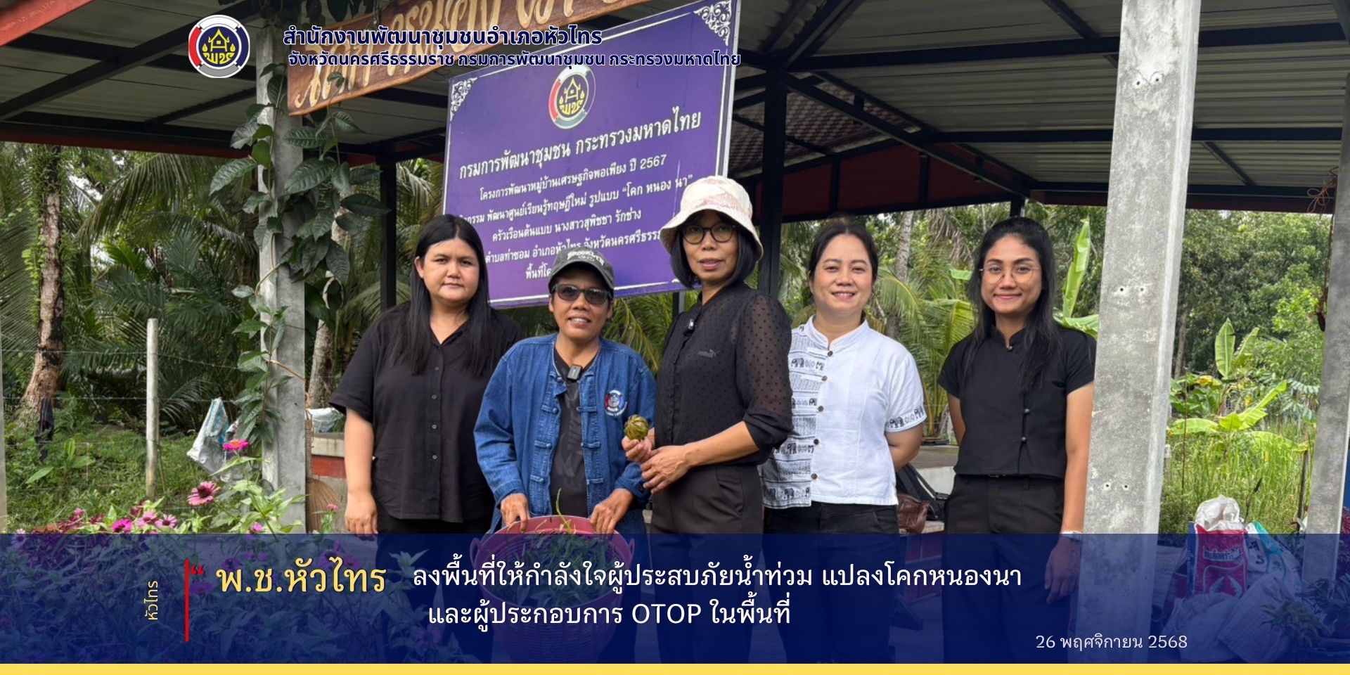 สำนักงานพัฒนาชุมชนอำเภอหัวไทร จังหวัดนครศรีธรรมราช ลงพื้นที่ให้กำลังใจผู้ประสบภัยน้ำท่วม แปลงโคกหนองนา และผู้ประกอบการ OTOP 